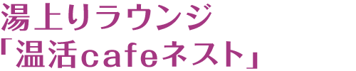 湯上りラウンジ「温活cafeネスト」